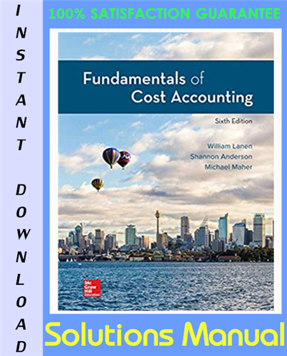Solution Manual for Fundamentals of Cost Accounting 6th Edition by Lanen